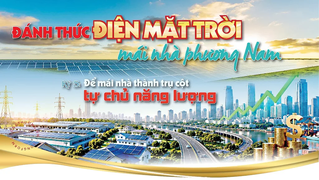 Đánh thức điện mặt trời mái nhà phương Nam - Kỳ 5: Để mái nhà thành trụ cột tự chủ năng lượng