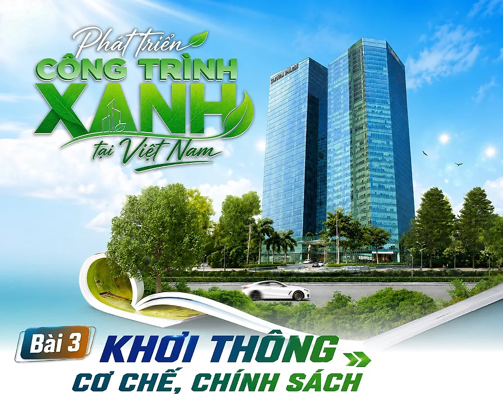 E-magazine | Phát triển công trình xanh tại Việt Nam - Bài 3:  Khơi thông cơ chế, chính sách