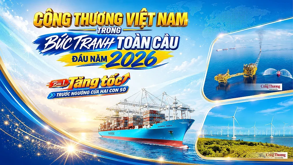 Công Thương Việt Nam trong bức tranh toàn cầu đầu năm 2026. Bài 1: Tăng tốc trước ngưỡng cửa hai con số