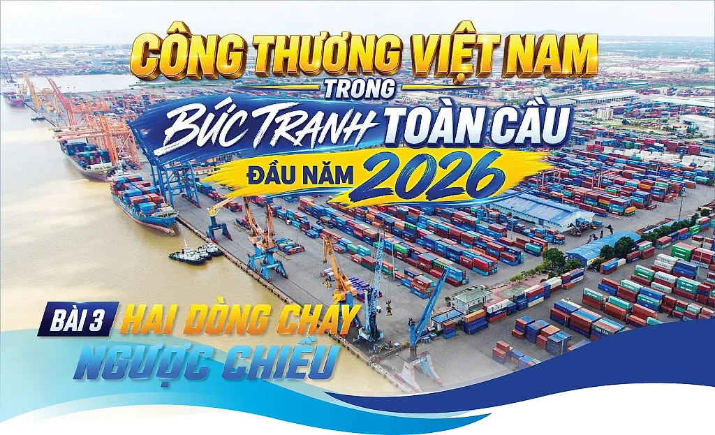 Công Thương Việt Nam trong bức tranh toàn cầu đầu năm 2026: Bài 3: Hai dòng chảy ngược chiều