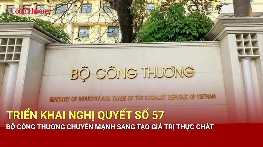 Triển khai Nghị quyết số 57, Bộ Công Thương chuyển mạnh sang tạo giá trị thực chất