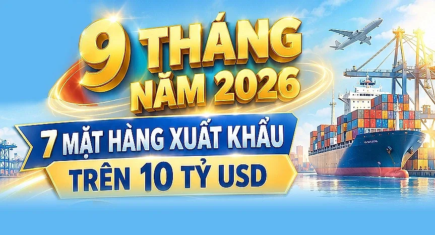 Infographic| 9 tháng 2026 có 7 mặt hàng xuất khẩu trên 10 tỷ USD