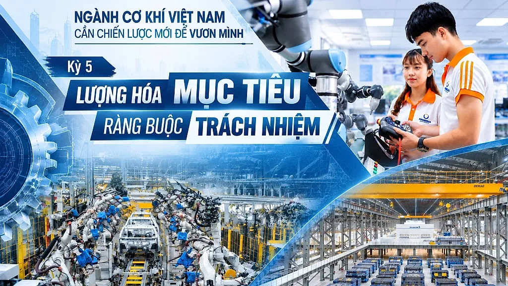 Ngành Cơ khí Việt Nam: Cần chiến lược mới để vươn mình - Kỳ 5: Lượng hóa mục tiêu, ràng buộc trách nhiệm